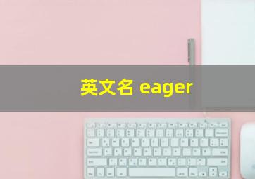 英文名 eager